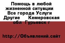 Помощь в любой жизненной ситуации - Все города Услуги » Другие   . Кемеровская обл.,Гурьевск г.